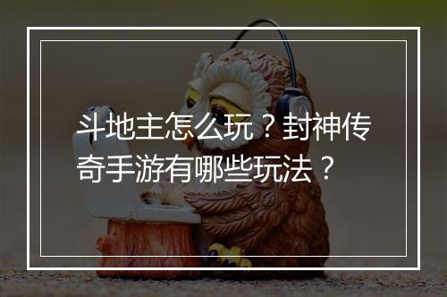 斗地主怎么玩？封神传奇手游有哪些玩法？
