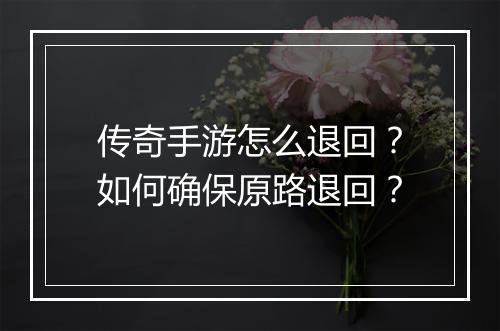 传奇手游怎么退回？如何确保原路退回？