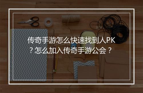 传奇手游怎么快速找到人PK？怎么加入传奇手游公会？