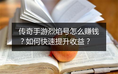 传奇手游烈焰号怎么赚钱？如何快速提升收益？