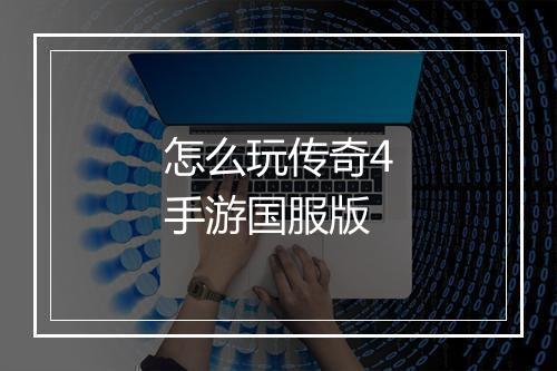 怎么玩传奇4手游国服版