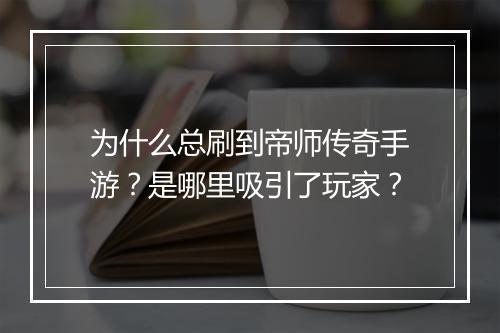 为什么总刷到帝师传奇手游？是哪里吸引了玩家？