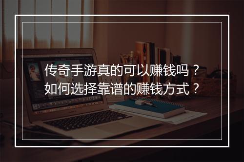 传奇手游真的可以赚钱吗？如何选择靠谱的赚钱方式？