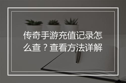 传奇手游充值记录怎么查？查看方法详解
