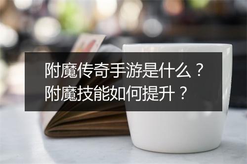 附魔传奇手游是什么？附魔技能如何提升？