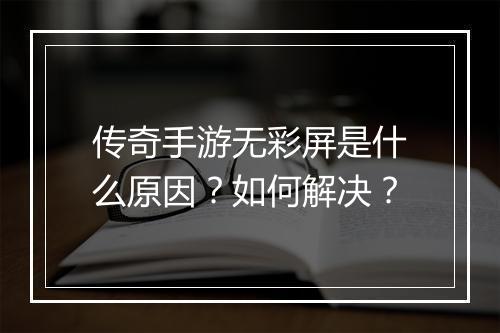传奇手游无彩屏是什么原因？如何解决？