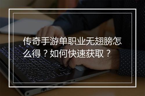 传奇手游单职业无翅膀怎么得？如何快速获取？