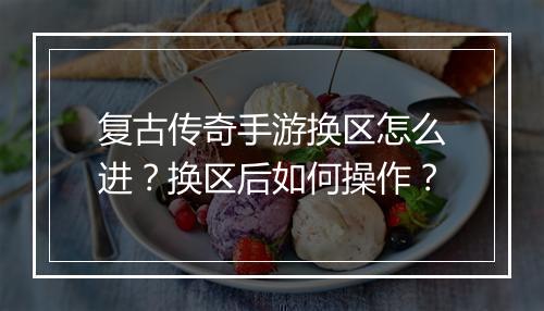 复古传奇手游换区怎么进？换区后如何操作？
