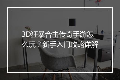 3D狂暴合击传奇手游怎么玩？新手入门攻略详解