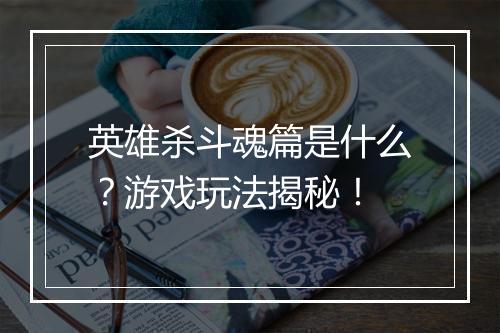 英雄杀斗魂篇是什么？游戏玩法揭秘！