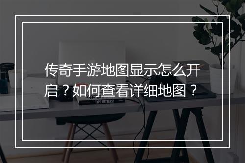 传奇手游地图显示怎么开启？如何查看详细地图？