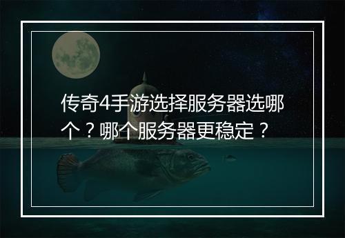 传奇4手游选择服务器选哪个？哪个服务器更稳定？