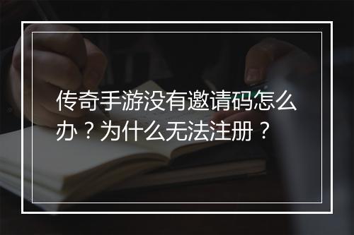 传奇手游没有邀请码怎么办？为什么无法注册？