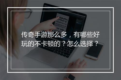 传奇手游那么多，有哪些好玩的不卡顿的？怎么选择？