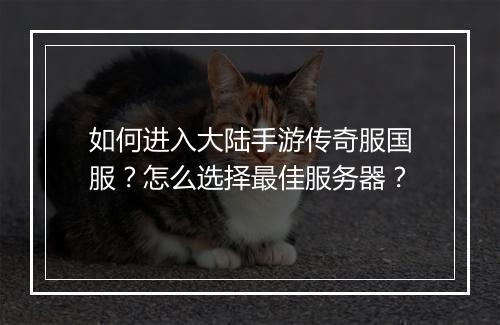 如何进入大陆手游传奇服国服？怎么选择最佳服务器？