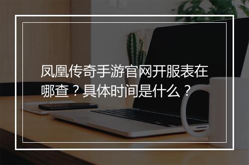 凤凰传奇手游官网开服表在哪查？具体时间是什么？