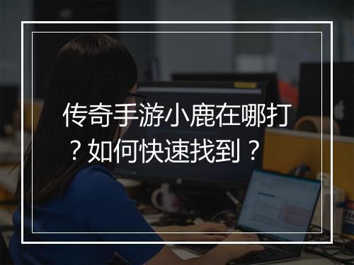 传奇手游小鹿在哪打？如何快速找到？
