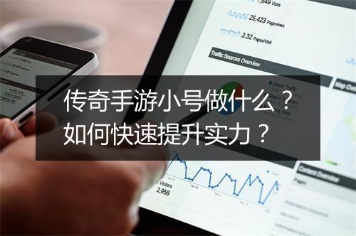 传奇手游小号做什么？如何快速提升实力？
