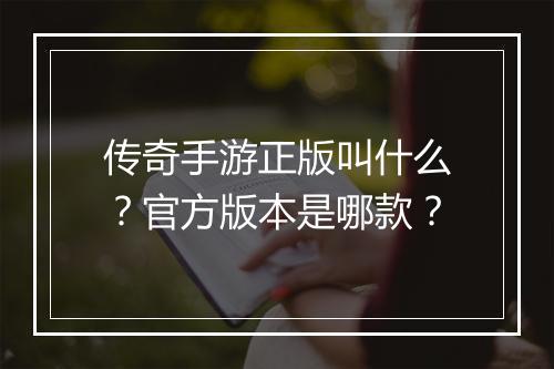 传奇手游正版叫什么？官方版本是哪款？