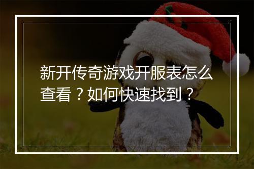 新开传奇游戏开服表怎么查看？如何快速找到？