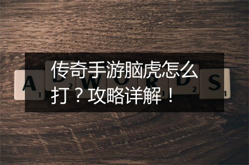传奇手游脑虎怎么打？攻略详解！