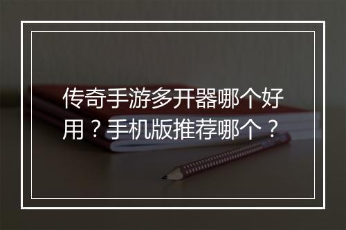 传奇手游多开器哪个好用？手机版推荐哪个？