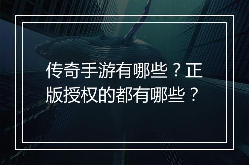 传奇手游有哪些？正版授权的都有哪些？