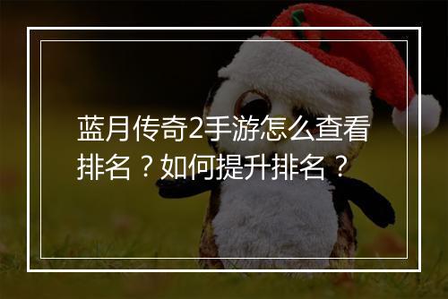 蓝月传奇2手游怎么查看排名？如何提升排名？
