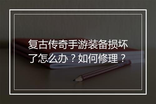复古传奇手游装备损坏了怎么办？如何修理？