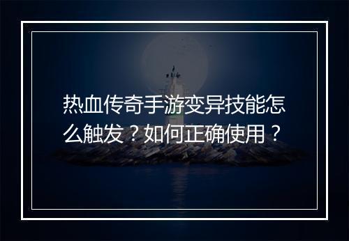 热血传奇手游变异技能怎么触发？如何正确使用？