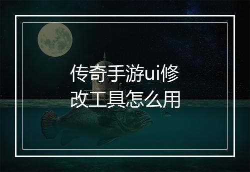 传奇手游ui修改工具怎么用