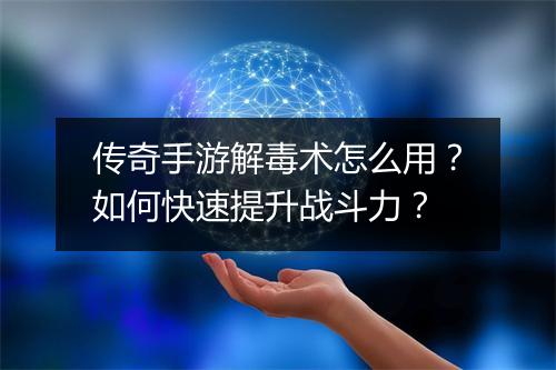 传奇手游解毒术怎么用？如何快速提升战斗力？