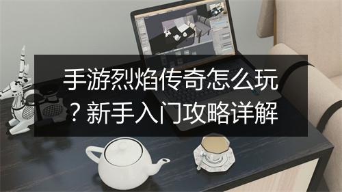 手游烈焰传奇怎么玩？新手入门攻略详解