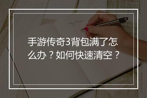 手游传奇3背包满了怎么办？如何快速清空？