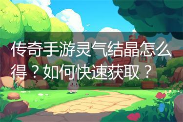 传奇手游灵气结晶怎么得？如何快速获取？