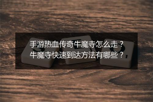 手游热血传奇牛魔寺怎么走？牛魔寺快速到达方法有哪些？