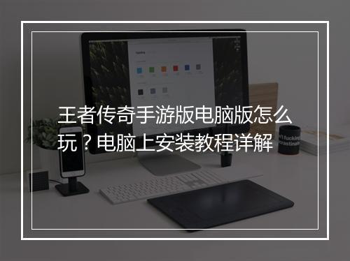 王者传奇手游版电脑版怎么玩？电脑上安装教程详解