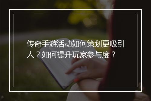 传奇手游活动如何策划更吸引人？如何提升玩家参与度？