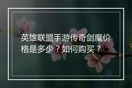 英雄联盟手游传奇剑魔价格是多少？如何购买？