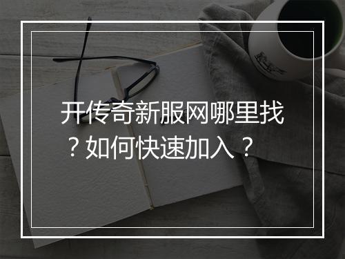 开传奇新服网哪里找？如何快速加入？