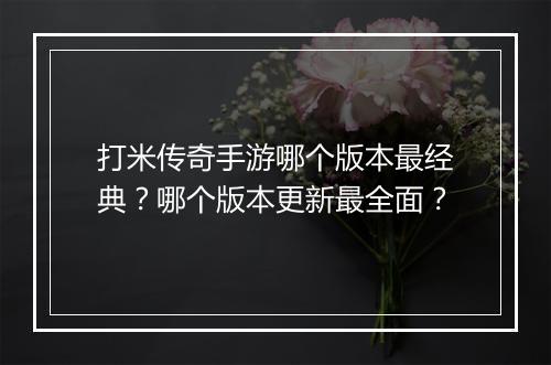 打米传奇手游哪个版本最经典？哪个版本更新最全面？