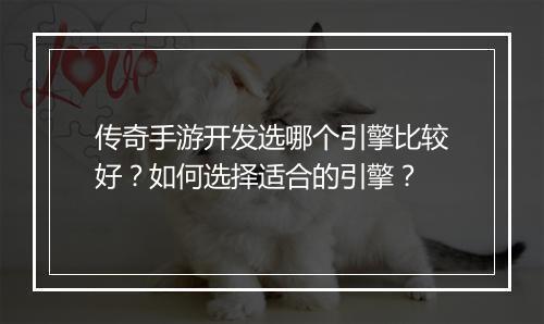 传奇手游开发选哪个引擎比较好？如何选择适合的引擎？