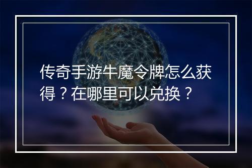 传奇手游牛魔令牌怎么获得？在哪里可以兑换？