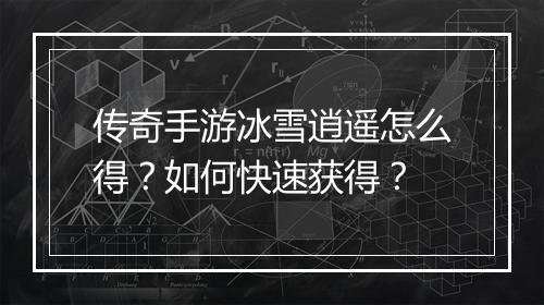 传奇手游冰雪逍遥怎么得？如何快速获得？