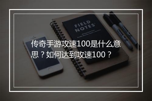 传奇手游攻速100是什么意思？如何达到攻速100？