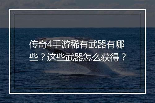 传奇4手游稀有武器有哪些？这些武器怎么获得？