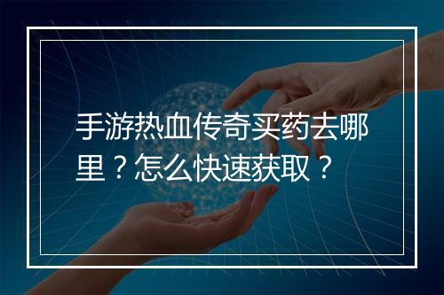 手游热血传奇买药去哪里？怎么快速获取？