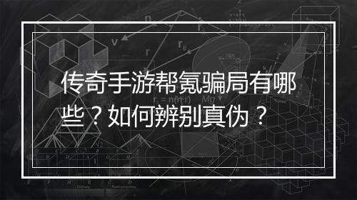 传奇手游帮氪骗局有哪些？如何辨别真伪？