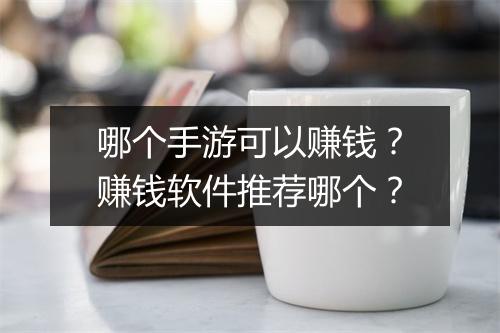 哪个手游可以赚钱？赚钱软件推荐哪个？