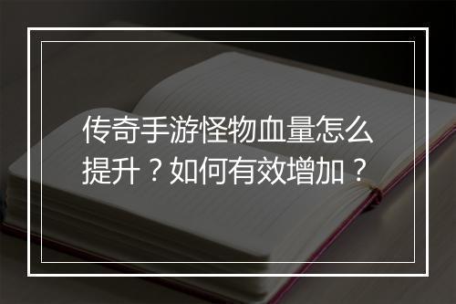 传奇手游怪物血量怎么提升？如何有效增加？